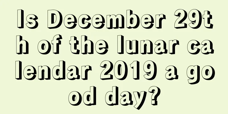 Is December 29th of the lunar calendar 2019 a good day?