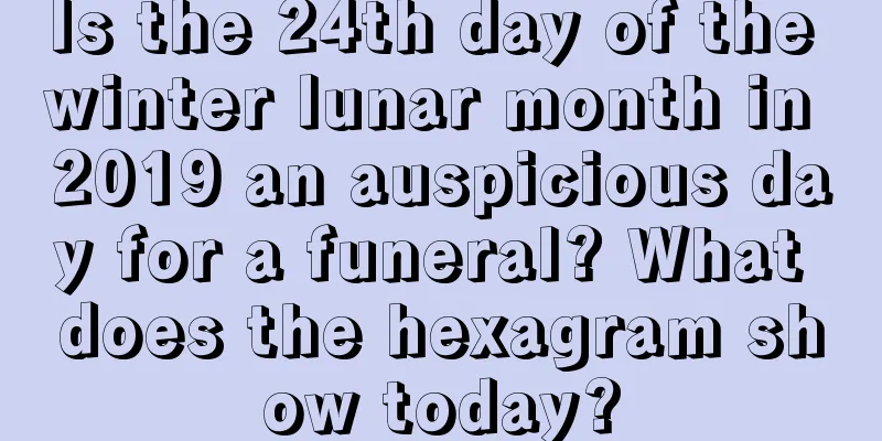 Is the 24th day of the winter lunar month in 2019 an auspicious day for a funeral? What does the hexagram show today?