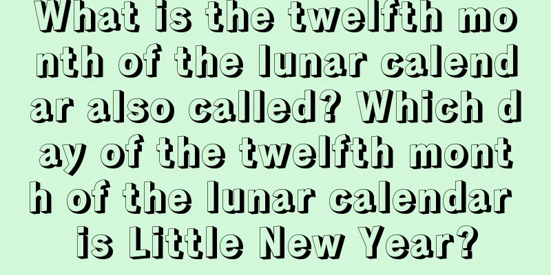 What is the twelfth month of the lunar calendar also called? Which day of the twelfth month of the lunar calendar is Little New Year?
