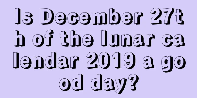 Is December 27th of the lunar calendar 2019 a good day?
