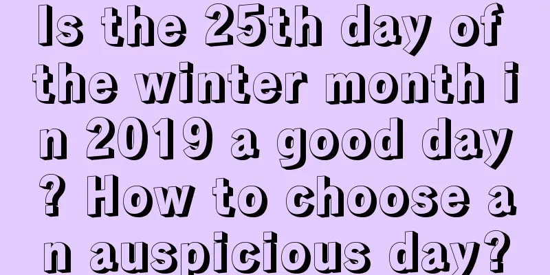 Is the 25th day of the winter month in 2019 a good day? How to choose an auspicious day?