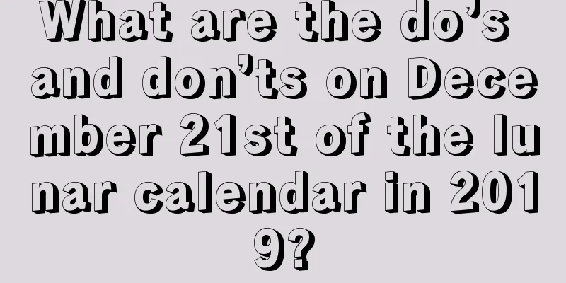 What are the do’s and don’ts on December 21st of the lunar calendar in 2019?