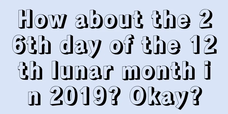 How about the 26th day of the 12th lunar month in 2019? Okay?