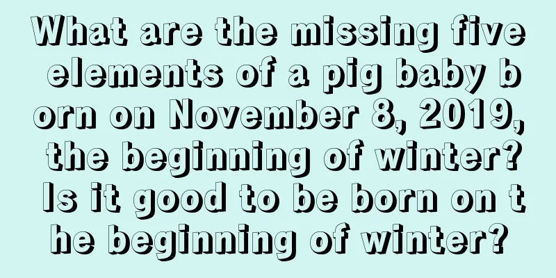 What are the missing five elements of a pig baby born on November 8, 2019, the beginning of winter? Is it good to be born on the beginning of winter?
