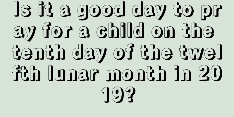 Is it a good day to pray for a child on the tenth day of the twelfth lunar month in 2019?