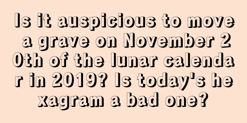Is it auspicious to move a grave on November 20th of the lunar calendar in 2019? Is today's hexagram a bad one?