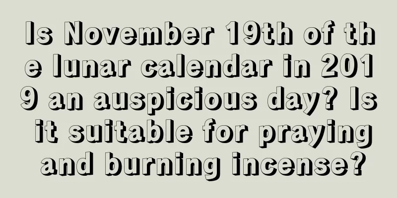 Is November 19th of the lunar calendar in 2019 an auspicious day? Is it suitable for praying and burning incense?