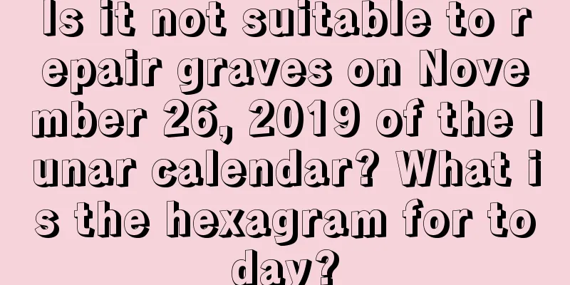 Is it not suitable to repair graves on November 26, 2019 of the lunar calendar? What is the hexagram for today?