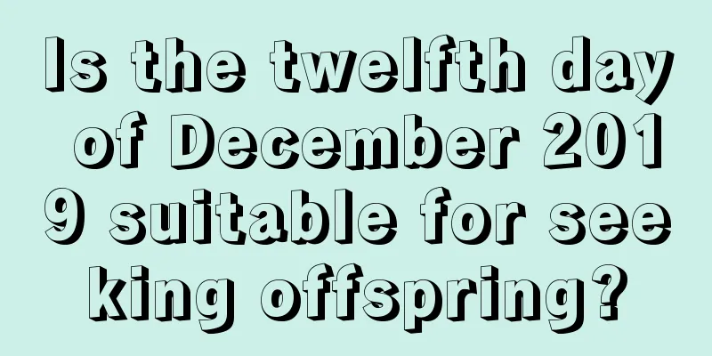 Is the twelfth day of December 2019 suitable for seeking offspring?