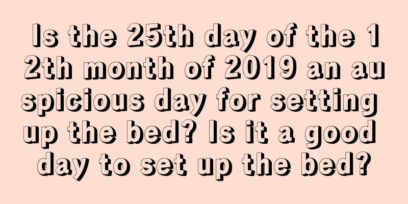 Is the 25th day of the 12th month of 2019 an auspicious day for setting up the bed? Is it a good day to set up the bed?