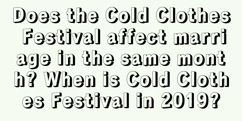 Does the Cold Clothes Festival affect marriage in the same month? When is Cold Clothes Festival in 2019?