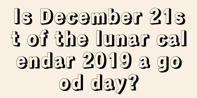 Is December 21st of the lunar calendar 2019 a good day?