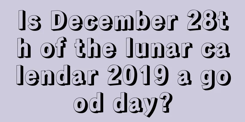 Is December 28th of the lunar calendar 2019 a good day?