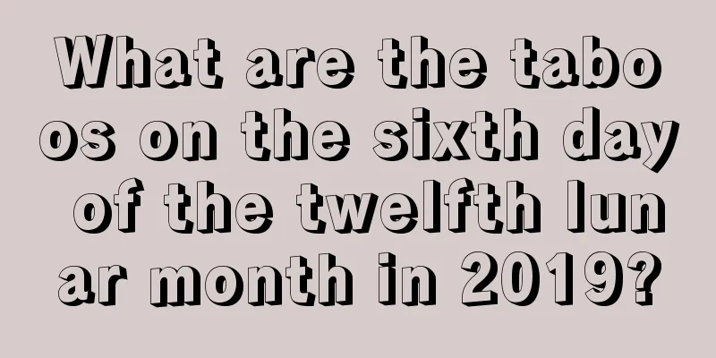 What are the taboos on the sixth day of the twelfth lunar month in 2019?