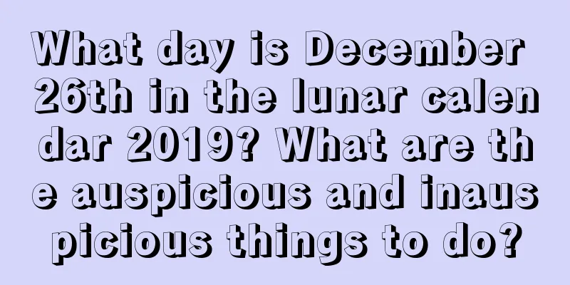 What day is December 26th in the lunar calendar 2019? What are the auspicious and inauspicious things to do?
