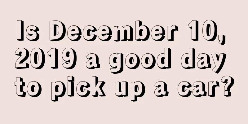 Is December 10, 2019 a good day to pick up a car?