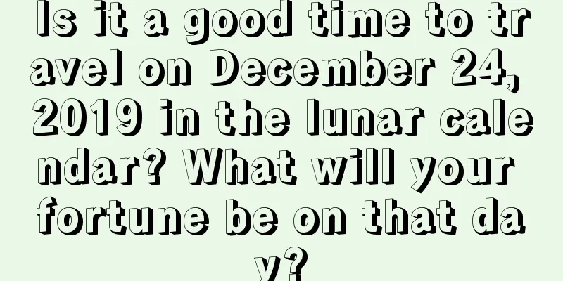 Is it a good time to travel on December 24, 2019 in the lunar calendar? What will your fortune be on that day?