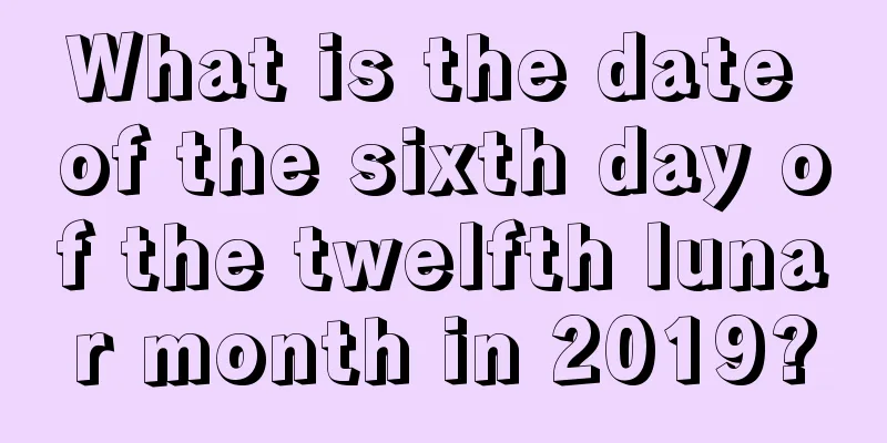 What is the date of the sixth day of the twelfth lunar month in 2019?