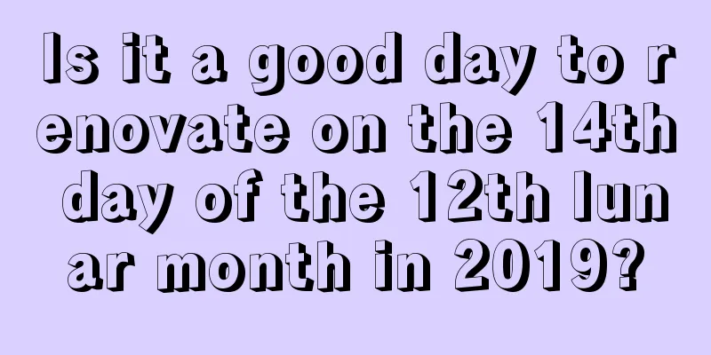 Is it a good day to renovate on the 14th day of the 12th lunar month in 2019?