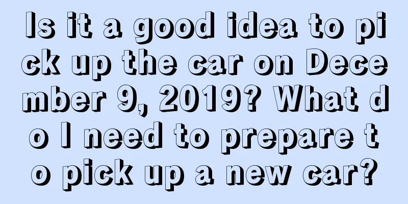 Is it a good idea to pick up the car on December 9, 2019? What do I need to prepare to pick up a new car?
