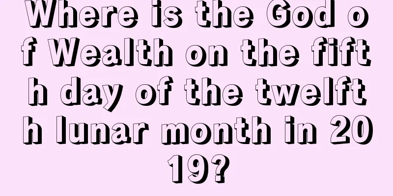 Where is the God of Wealth on the fifth day of the twelfth lunar month in 2019?