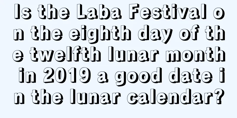 Is the Laba Festival on the eighth day of the twelfth lunar month in 2019 a good date in the lunar calendar?