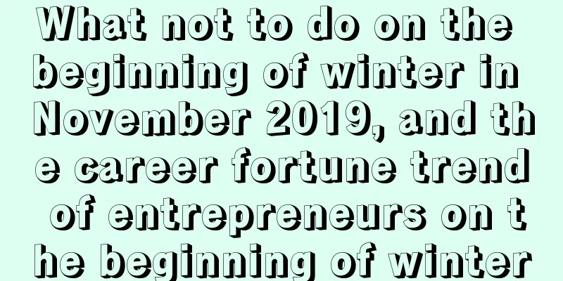 What not to do on the beginning of winter in November 2019, and the career fortune trend of entrepreneurs on the beginning of winter