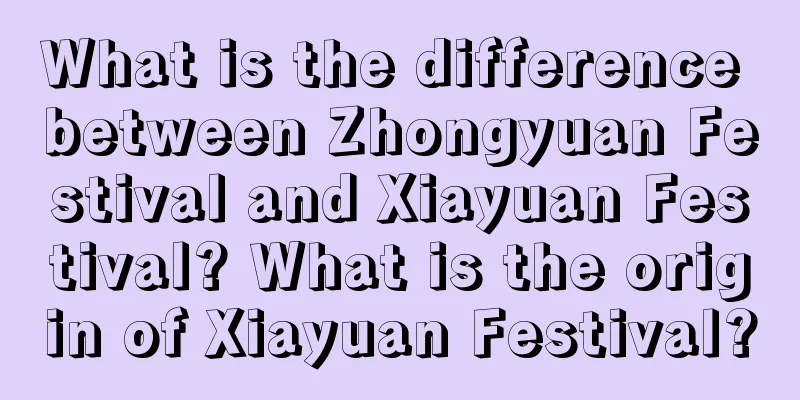 What is the difference between Zhongyuan Festival and Xiayuan Festival? What is the origin of Xiayuan Festival?