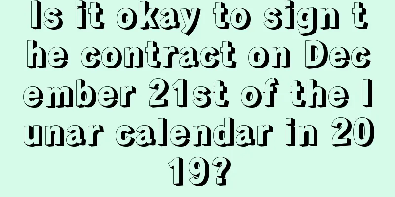 Is it okay to sign the contract on December 21st of the lunar calendar in 2019?