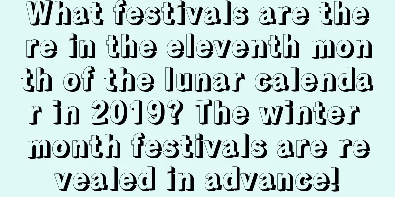 What festivals are there in the eleventh month of the lunar calendar in 2019? The winter month festivals are revealed in advance!