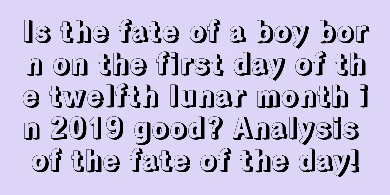 Is the fate of a boy born on the first day of the twelfth lunar month in 2019 good? Analysis of the fate of the day!