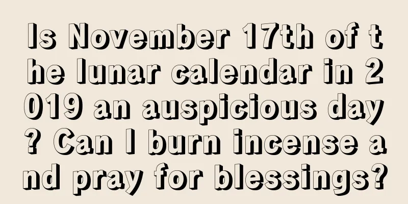 Is November 17th of the lunar calendar in 2019 an auspicious day? Can I burn incense and pray for blessings?