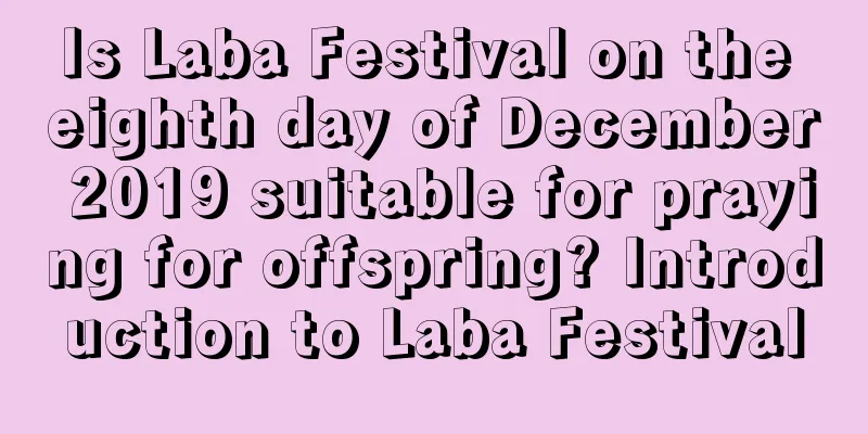 Is Laba Festival on the eighth day of December 2019 suitable for praying for offspring? Introduction to Laba Festival