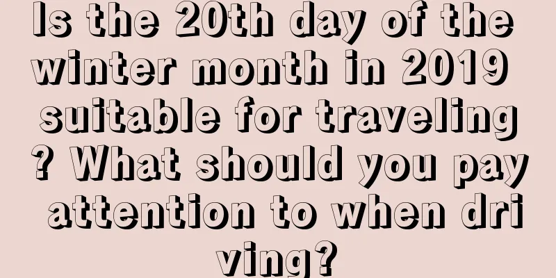 Is the 20th day of the winter month in 2019 suitable for traveling? What should you pay attention to when driving?
