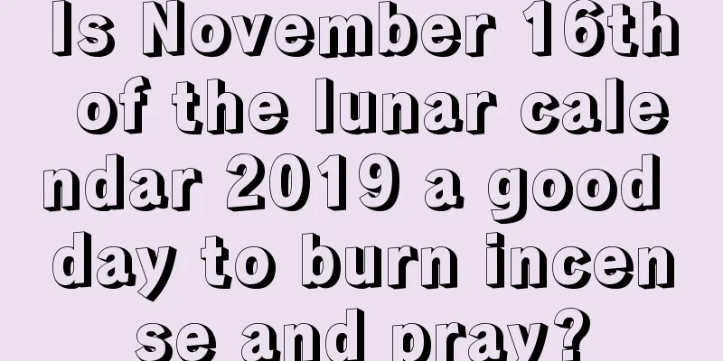 Is November 16th of the lunar calendar 2019 a good day to burn incense and pray?
