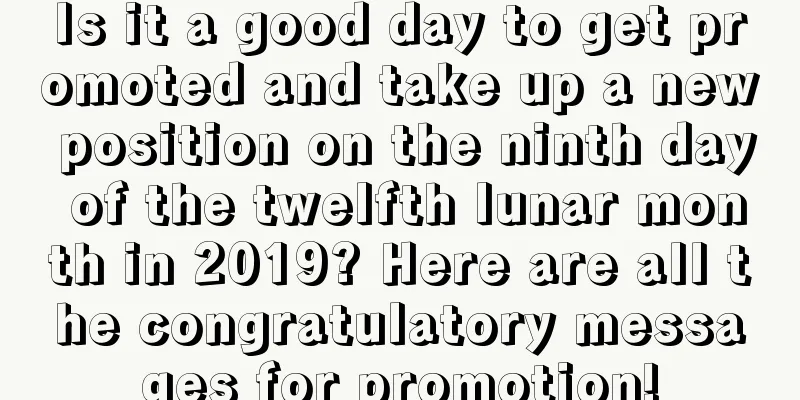 Is it a good day to get promoted and take up a new position on the ninth day of the twelfth lunar month in 2019? Here are all the congratulatory messages for promotion!
