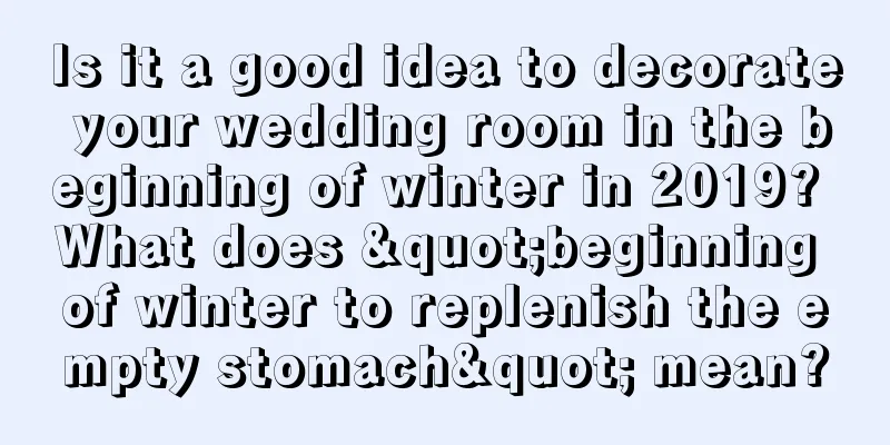 Is it a good idea to decorate your wedding room in the beginning of winter in 2019? What does "beginning of winter to replenish the empty stomach" mean?