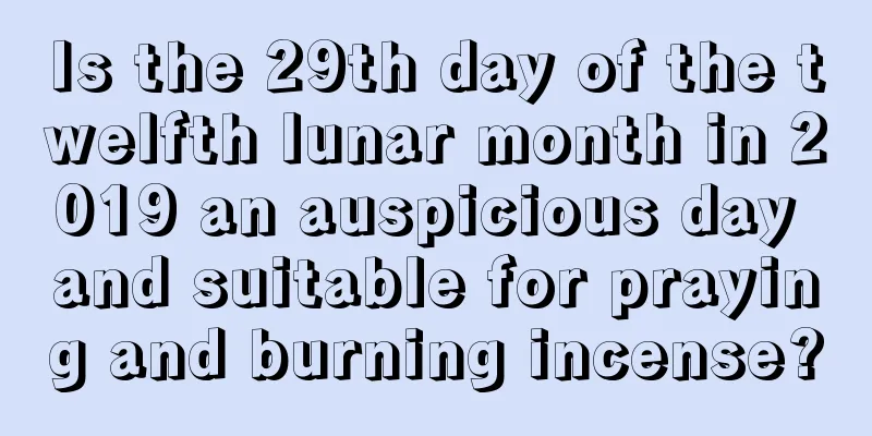 Is the 29th day of the twelfth lunar month in 2019 an auspicious day and suitable for praying and burning incense?