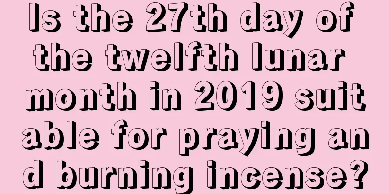 Is the 27th day of the twelfth lunar month in 2019 suitable for praying and burning incense?