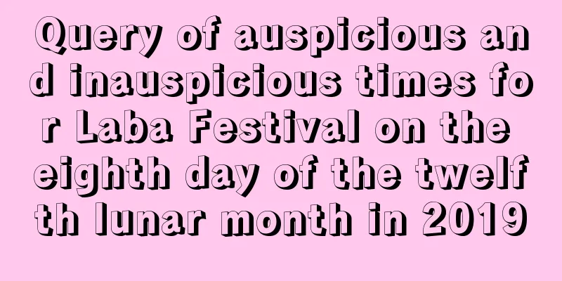 Query of auspicious and inauspicious times for Laba Festival on the eighth day of the twelfth lunar month in 2019
