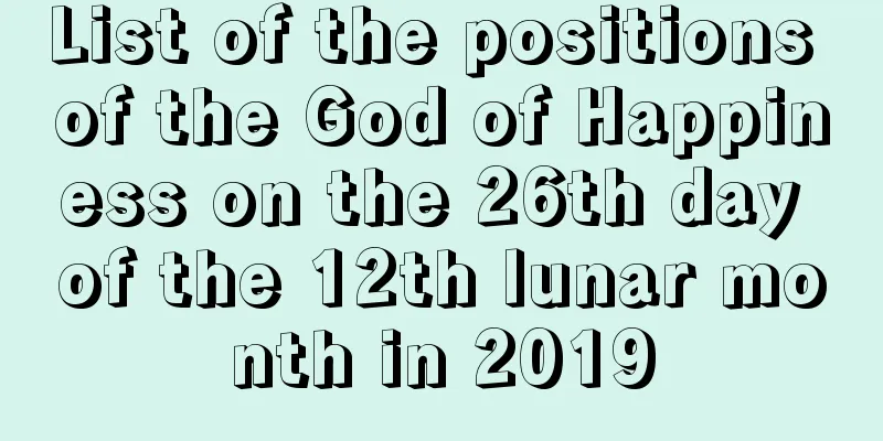 List of the positions of the God of Happiness on the 26th day of the 12th lunar month in 2019
