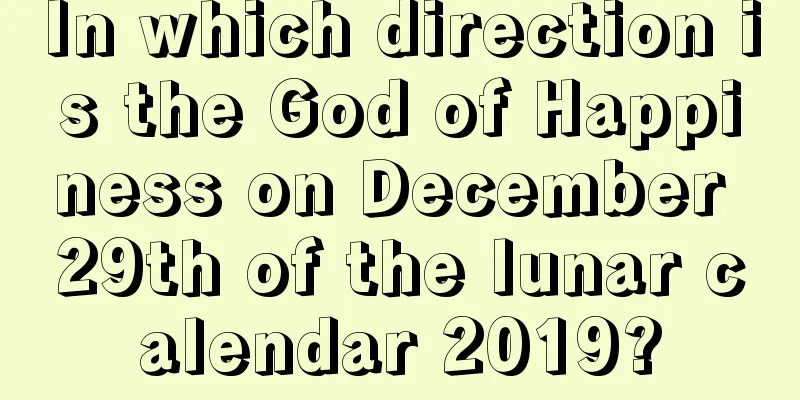 In which direction is the God of Happiness on December 29th of the lunar calendar 2019?