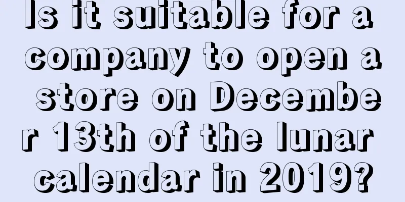 Is it suitable for a company to open a store on December 13th of the lunar calendar in 2019?