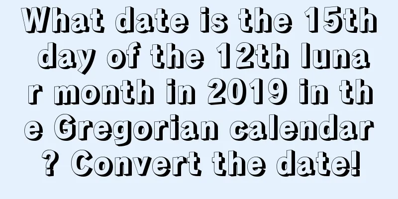 What date is the 15th day of the 12th lunar month in 2019 in the Gregorian calendar? Convert the date!