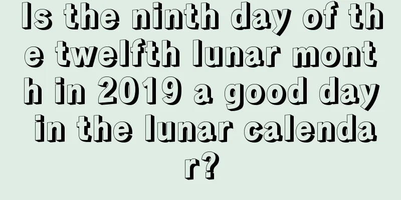 Is the ninth day of the twelfth lunar month in 2019 a good day in the lunar calendar?