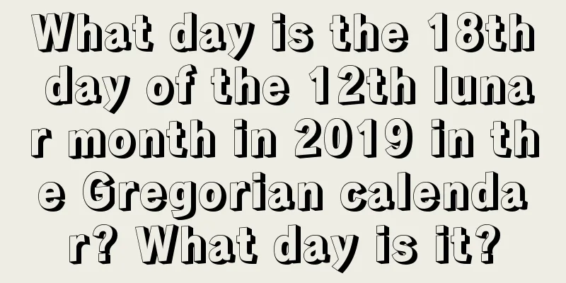 What day is the 18th day of the 12th lunar month in 2019 in the Gregorian calendar? What day is it?