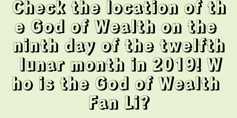 Check the location of the God of Wealth on the ninth day of the twelfth lunar month in 2019! Who is the God of Wealth Fan Li?