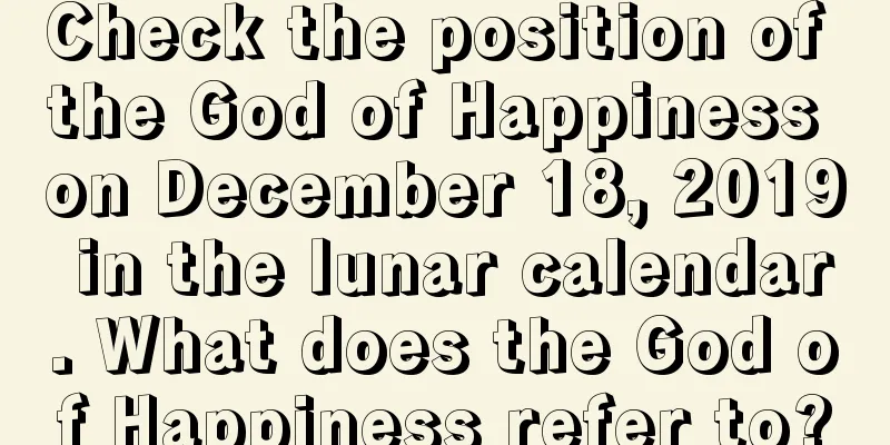 Check the position of the God of Happiness on December 18, 2019 in the lunar calendar. What does the God of Happiness refer to?