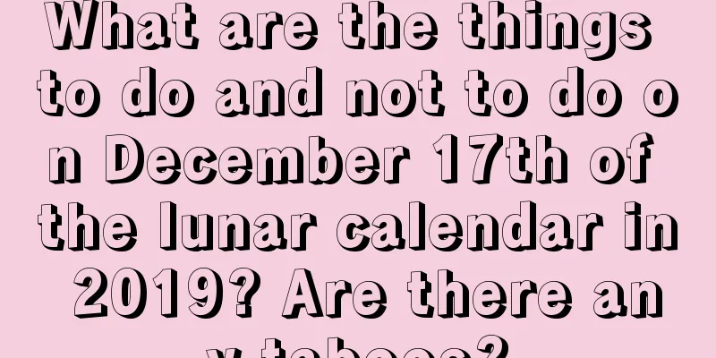What are the things to do and not to do on December 17th of the lunar calendar in 2019? Are there any taboos?