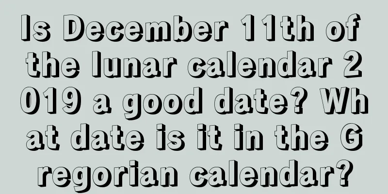 Is December 11th of the lunar calendar 2019 a good date? What date is it in the Gregorian calendar?